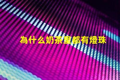 為什么奶茶里都有燈珠呢 為什么奶茶好喝